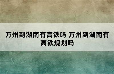 万州到湖南有高铁吗 万州到湖南有高铁规划吗